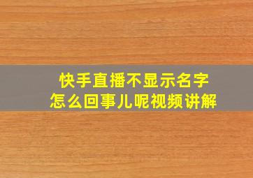 快手直播不显示名字怎么回事儿呢视频讲解