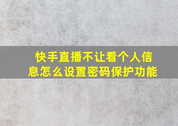 快手直播不让看个人信息怎么设置密码保护功能