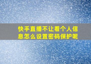 快手直播不让看个人信息怎么设置密码保护呢