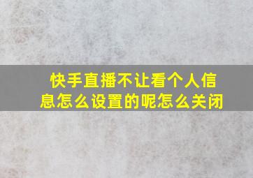 快手直播不让看个人信息怎么设置的呢怎么关闭