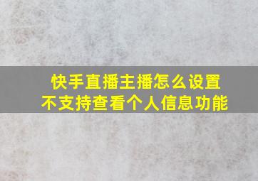 快手直播主播怎么设置不支持查看个人信息功能