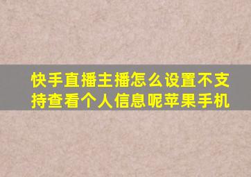 快手直播主播怎么设置不支持查看个人信息呢苹果手机