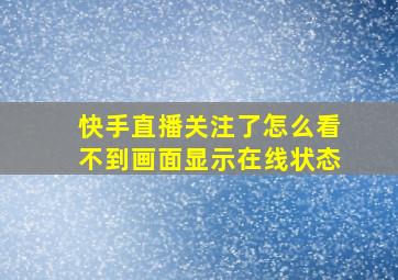 快手直播关注了怎么看不到画面显示在线状态