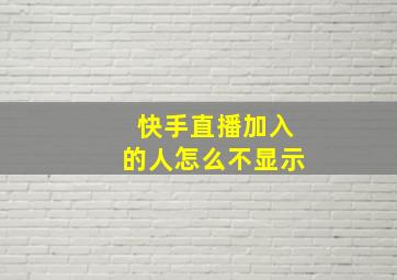 快手直播加入的人怎么不显示