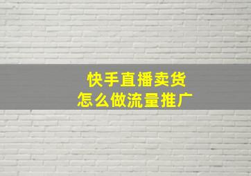 快手直播卖货怎么做流量推广