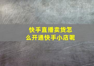 快手直播卖货怎么开通快手小店呢