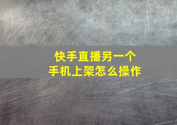 快手直播另一个手机上架怎么操作