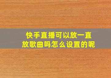 快手直播可以放一直放歌曲吗怎么设置的呢