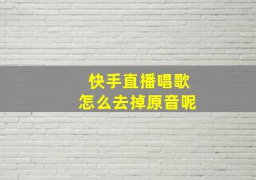 快手直播唱歌怎么去掉原音呢