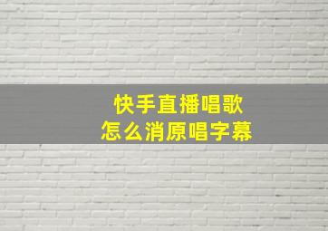 快手直播唱歌怎么消原唱字幕