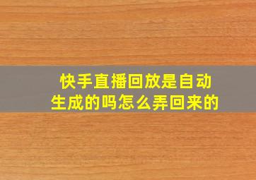 快手直播回放是自动生成的吗怎么弄回来的