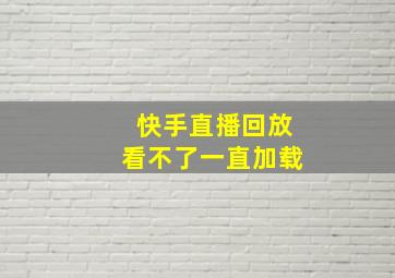 快手直播回放看不了一直加载