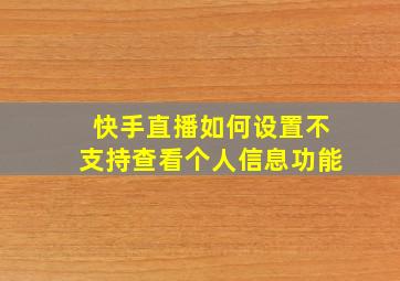 快手直播如何设置不支持查看个人信息功能