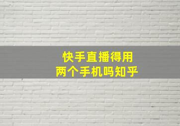 快手直播得用两个手机吗知乎