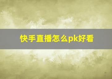 快手直播怎么pk好看