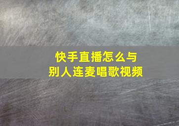 快手直播怎么与别人连麦唱歌视频