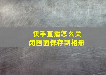 快手直播怎么关闭画面保存到相册