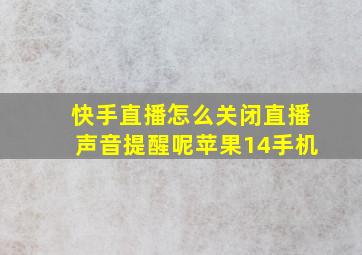 快手直播怎么关闭直播声音提醒呢苹果14手机