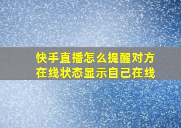 快手直播怎么提醒对方在线状态显示自己在线