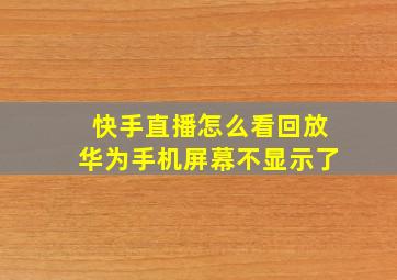 快手直播怎么看回放华为手机屏幕不显示了