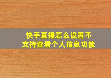 快手直播怎么设置不支持查看个人信息功能