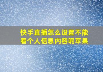 快手直播怎么设置不能看个人信息内容呢苹果