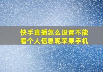 快手直播怎么设置不能看个人信息呢苹果手机