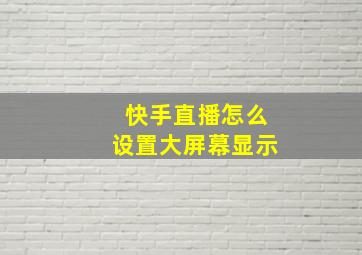 快手直播怎么设置大屏幕显示