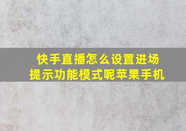 快手直播怎么设置进场提示功能模式呢苹果手机