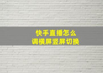 快手直播怎么调横屏竖屏切换