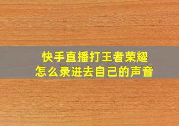 快手直播打王者荣耀怎么录进去自己的声音