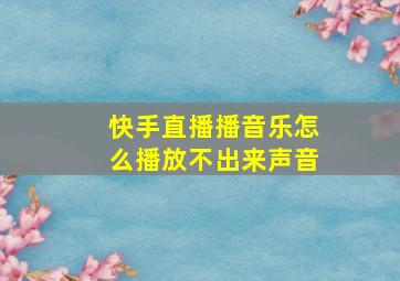 快手直播播音乐怎么播放不出来声音