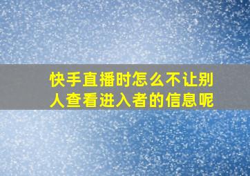 快手直播时怎么不让别人查看进入者的信息呢