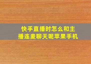 快手直播时怎么和主播连麦聊天呢苹果手机