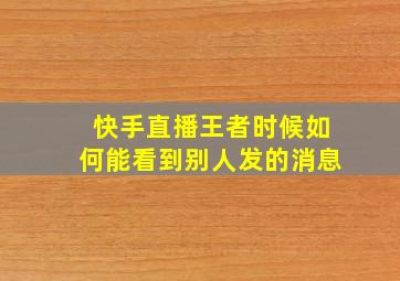 快手直播王者时候如何能看到别人发的消息