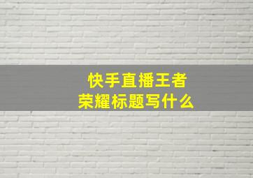 快手直播王者荣耀标题写什么