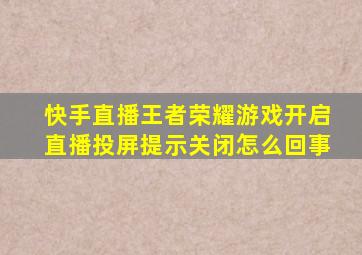 快手直播王者荣耀游戏开启直播投屏提示关闭怎么回事