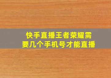 快手直播王者荣耀需要几个手机号才能直播