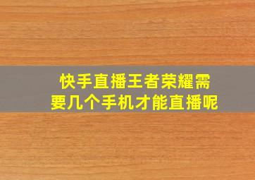 快手直播王者荣耀需要几个手机才能直播呢