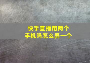 快手直播用两个手机吗怎么弄一个