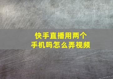 快手直播用两个手机吗怎么弄视频