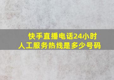 快手直播电话24小时人工服务热线是多少号码