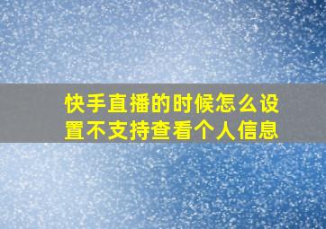 快手直播的时候怎么设置不支持查看个人信息