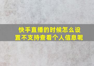 快手直播的时候怎么设置不支持查看个人信息呢