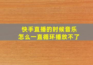 快手直播的时候音乐怎么一直循环播放不了