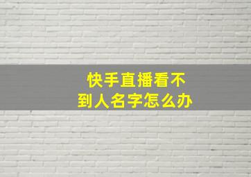 快手直播看不到人名字怎么办