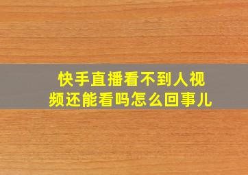 快手直播看不到人视频还能看吗怎么回事儿