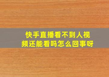 快手直播看不到人视频还能看吗怎么回事呀