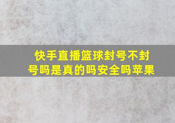 快手直播篮球封号不封号吗是真的吗安全吗苹果