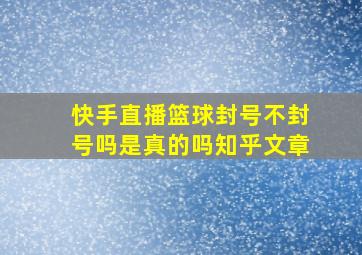 快手直播篮球封号不封号吗是真的吗知乎文章